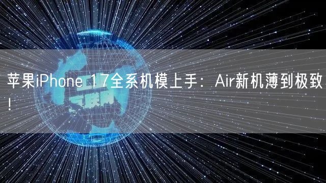 苹果iPhone 17全系机模上手：Air新机薄到极致！