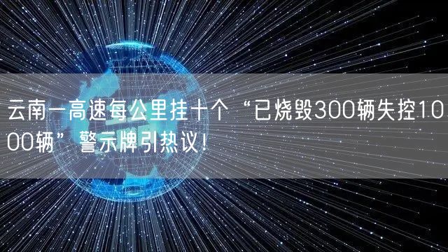 云南一高速每公里挂十个“已烧毁300辆失控1000辆”警示牌引热议！