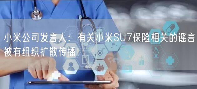 小米公司发言人：有关小米SU7保险相关的谣言被有组织扩散传播！
