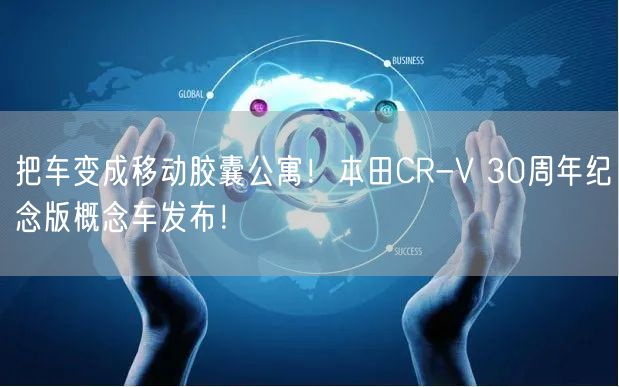 把车变成移动胶囊公寓！本田CR-V 30周年纪念版概念车发布！