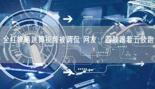 全红婵晒跳舞视频被调侃 网友：四肢跟着五肢跑！