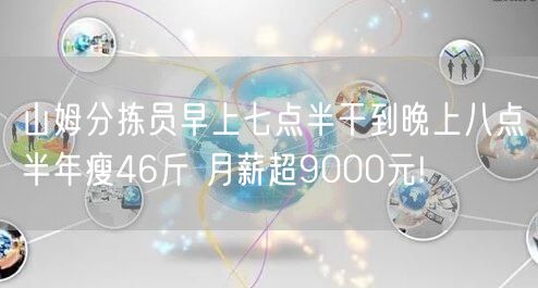 山姆分拣员早上七点半干到晚上八点半年瘦46斤 月薪超9000元!