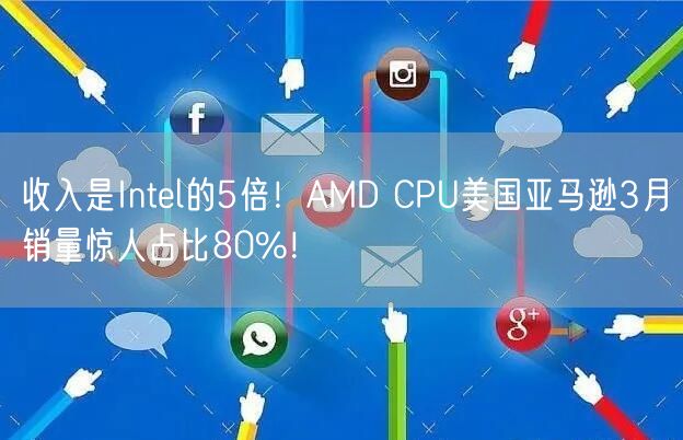 收入是Intel的5倍！AMD CPU美国亚马逊3月销量惊人占比80%！