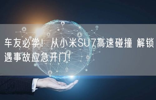 车友必学！从小米SU7高速碰撞 解锁遇事故应急开门！