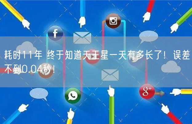 耗时11年 终于知道天王星一天有多长了！误差不到0.04秒！