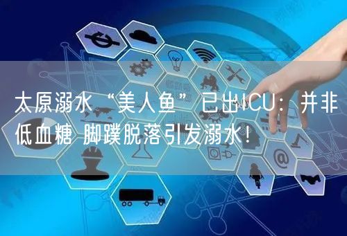 太原溺水“美人鱼”已出ICU：并非低血糖 脚蹼脱落引发溺水！