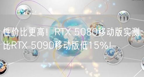 性价比更高！RTX 5080移动版实测：比RTX 5090移动版低15%！