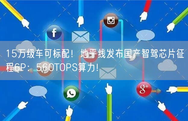 15万级车可标配！地平线发布国产智驾芯片征程6P：560TOPS算力！