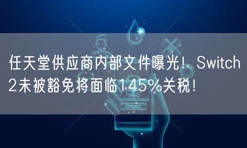 任天堂供应商内部文件曝光！Switch2未被豁免将面临145%关税！