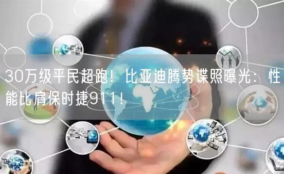 30万级平民超跑！比亚迪腾势谍照曝光：性能比肩保时捷911！