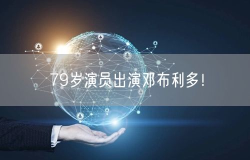 79岁演员出演邓布利多！