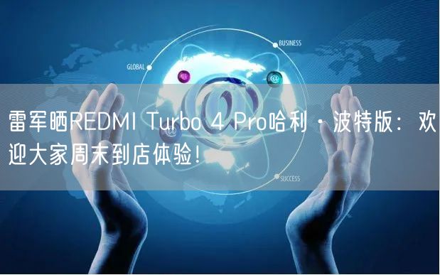 雷军晒REDMI Turbo 4 Pro哈利·波特版：欢迎大家周末到店体验！