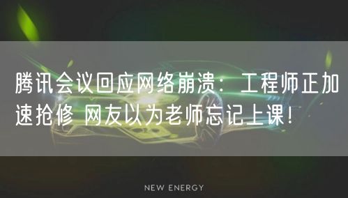 腾讯会议回应网络崩溃：工程师正加速抢修 网友以为老师忘记上课！