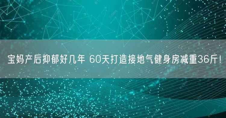宝妈产后抑郁好几年 60天打造接地气健身房减重36斤！