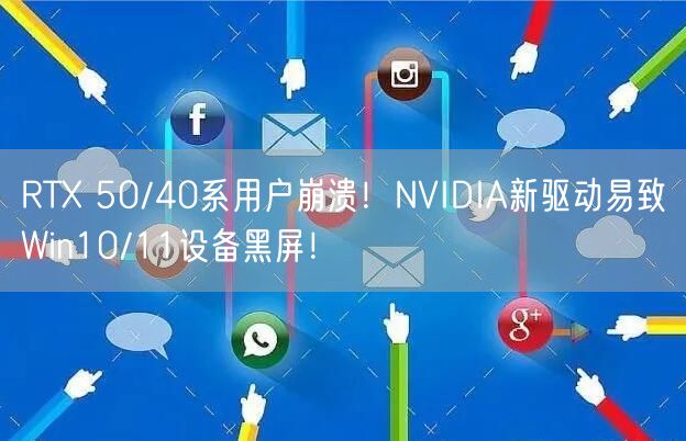 RTX 50/40系用户崩溃！NVIDIA新驱动易致Win10/11设备黑屏！