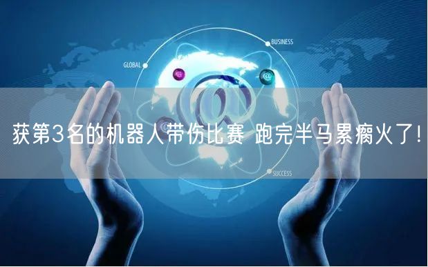 获第3名的机器人带伤比赛 跑完半马累瘸火了！
