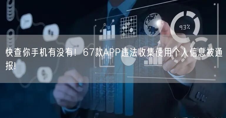快查你手机有没有！67款APP违法收集使用个人信息被通报!