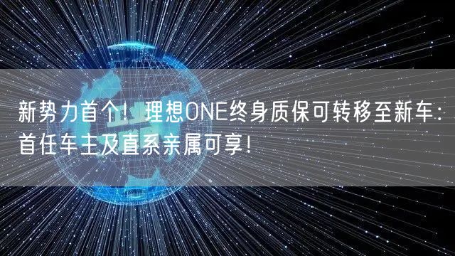 新势力首个！理想ONE终身质保可转移至新车：首任车主及直系亲属可享！
