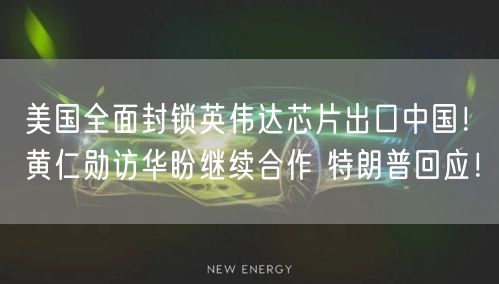 美国全面封锁英伟达芯片出口中国！黄仁勋访华盼继续合作 特朗普回应！