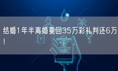 结婚1年半离婚要回35万彩礼判还6万！