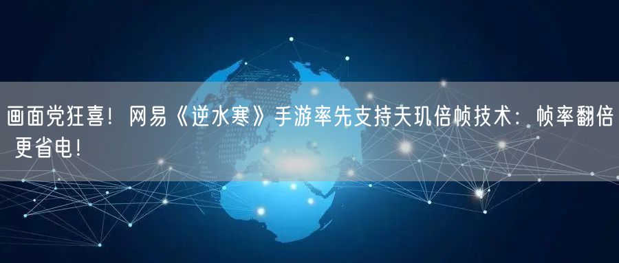 画面党狂喜！网易《逆水寒》手游率先支持天玑倍帧技术：帧率翻倍 更省电！