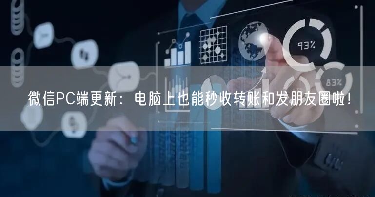 微信PC端更新：电脑上也能秒收转账和发朋友圈啦！