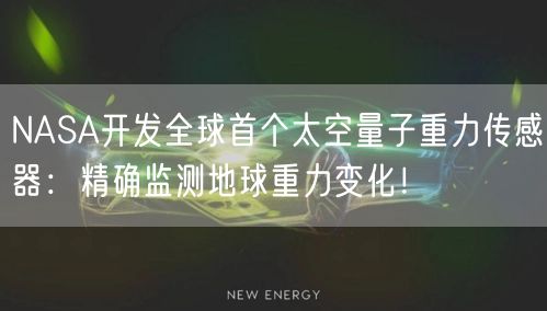 NASA开发全球首个太空量子重力传感器：精确监测地球重力变化！