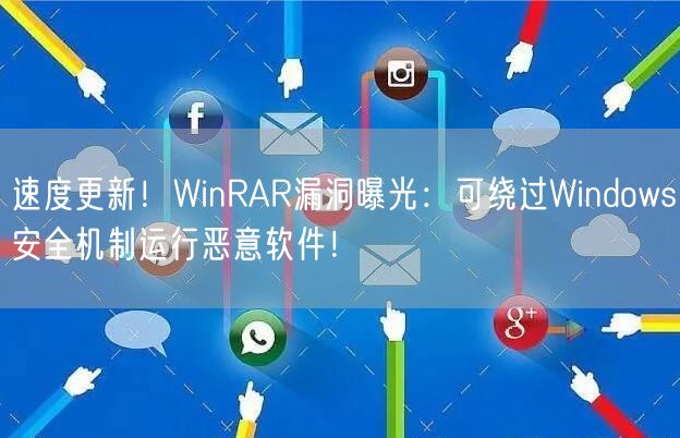 速度更新！WinRAR漏洞曝光：可绕过Windows安全机制运行恶意软件！