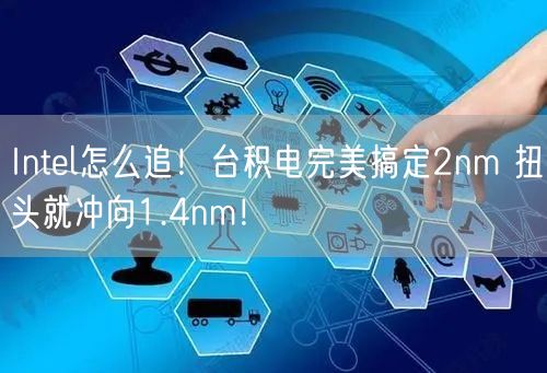 Intel怎么追！台积电完美搞定2nm 扭头就冲向1.4nm！