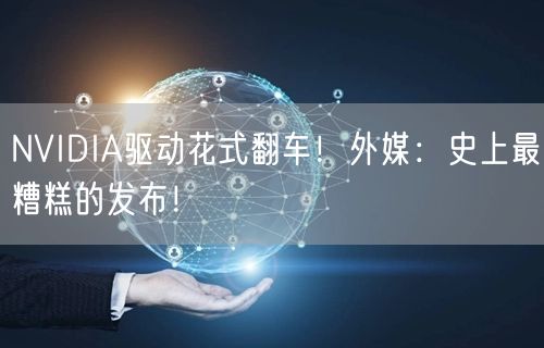 NVIDIA驱动花式翻车！外媒：史上最糟糕的发布！