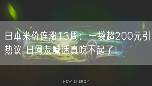 日本米价连涨13周：一袋超200元引热议 日网友喊话真吃不起了！