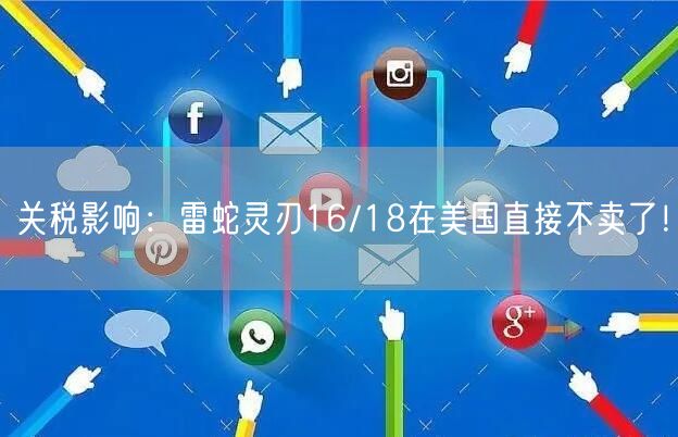 关税影响：雷蛇灵刃16/18在美国直接不卖了！