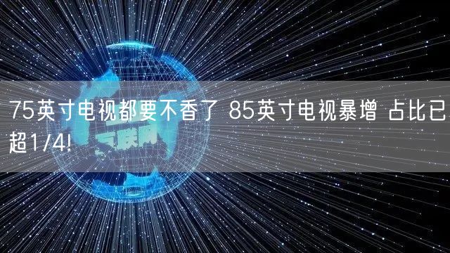 75英寸电视都要不香了 85英寸电视暴增 占比已超1/4!