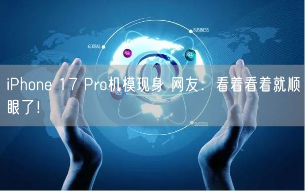 iPhone 17 Pro机模现身 网友：看着看着就顺眼了！