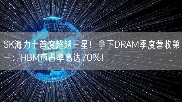 SK海力士首度超越三星！拿下DRAM季度营收第一：HBM市占率高达70%！