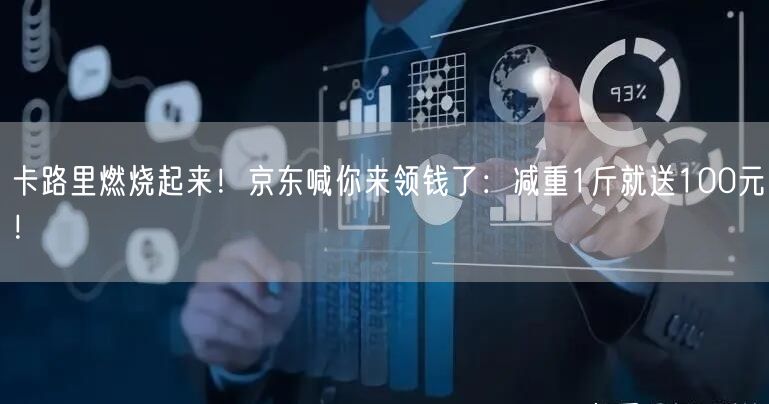 卡路里燃烧起来！京东喊你来领钱了：减重1斤就送100元！