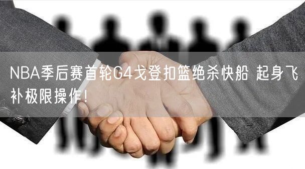 NBA季后赛首轮G4戈登扣篮绝杀快船 起身飞补极限操作！