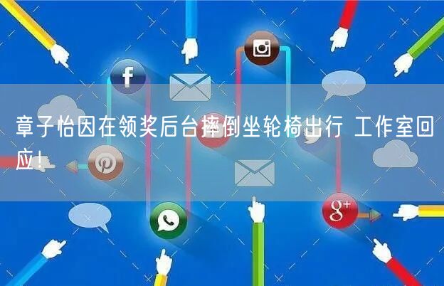 章子怡因在领奖后台摔倒坐轮椅出行 工作室回应！