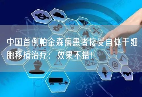 中国首例帕金森病患者接受自体干细胞移植治疗：效果不错！