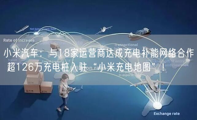 小米汽车：与18家运营商达成充电补能网络合作 超126万充电桩入驻“小米充电地图”！