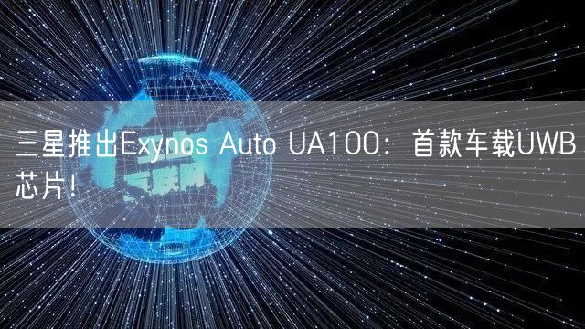 三星推出Exynos Auto UA100：首款车载UWB芯片！