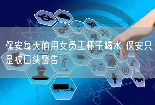 保安每天偷用女员工杯子喝水 保安只是被口头警告！