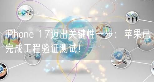 iPhone 17迈出关键性一步：苹果已完成工程验证测试！