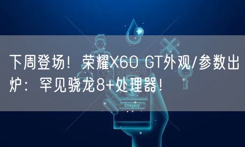 下周登场！荣耀X60 GT外观/参数出炉：罕见骁龙8+处理器！