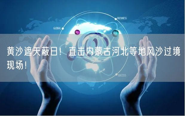 黄沙遮天蔽日！直击内蒙古河北等地风沙过境现场！