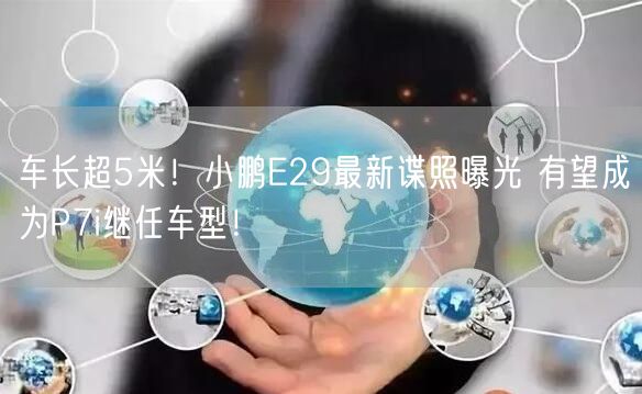 车长超5米！小鹏E29最新谍照曝光 有望成为P7i继任车型！