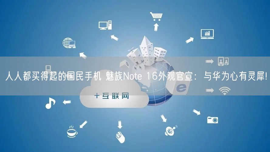人人都买得起的国民手机 魅族Note 16外观官宣：与华为心有灵犀!