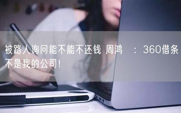 被路人询问能不能不还钱 周鸿祎：360借条不是我的公司！