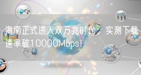 海南正式进入双万兆时代：实测下载速率破10000Mbps！
