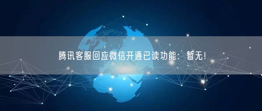 腾讯客服回应微信开通已读功能：暂无！